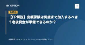【FP解説】変額保険は何歳まで加入するべき？老後資金が準備できるのか？